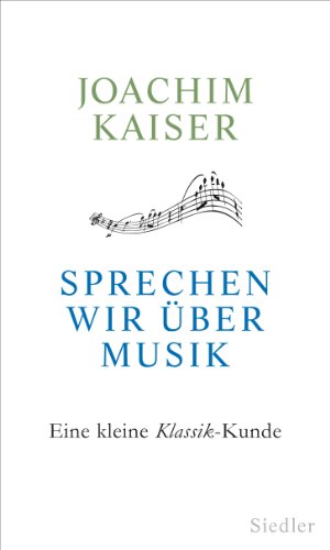 Sprechen wir über Musik : Eine kleine Klassik-Kunde - Joachim Kaiser