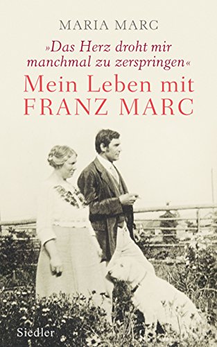 Das Herz droht mir manchmal zu zerspringen«: Mein Leben mit Franz Marc - Marc, Maria - Marc, Maria