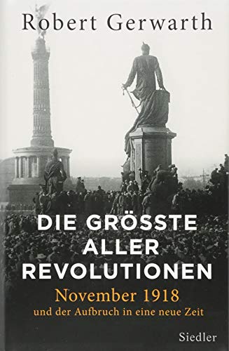 Die größte aller Revolutionen : November 1918 und der Aufbruch in eine neue Zeit. - Gerwarth, Robert und Alexander Weber