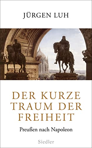 Der kurze Traum der Freiheit: Preußen nach Napoleon - Jürgen Luh