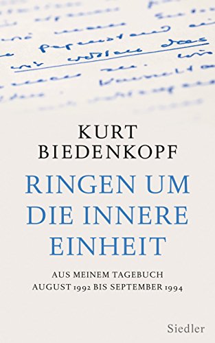 Ringen um die innere Einheit: Aus meinem Tagebuch August 1992 - September 1994 : Aus meinem Tagebuch August 1992 bis September 1994 - Kurt H. Biedenkopf