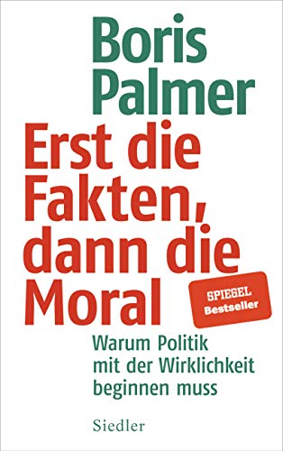 Erst die Fakten, dann die Moral!: Warum Politik mit der Wirklichkeit beginnen muss - Palmer, Boris