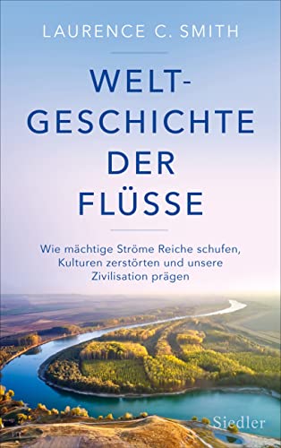 9783827501554: Weltgeschichte der Flsse: Wie mchtige Strme Reiche schufen, Kulturen zerstrten und unsere Zivilisation prgen