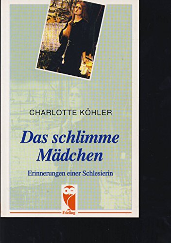 Das schlimme Mädchen Erinnerungen einer Schlesierin. eine Erzählungen von Charlotte Köhler, - Köhler, Charlotte