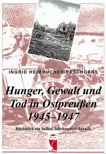 Hunger, Gewalt und Tod in Ostpreußen 1945 - 1947 / Rückblick ein halbes Jahrhundert danach