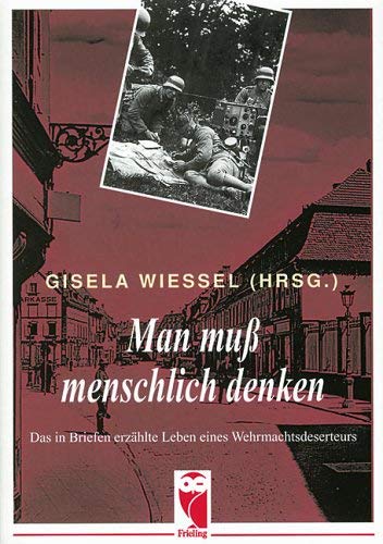 Man muß menschlich denken. Das in Briefen erzählte Leben eines Wehrmachtsdeserteurs