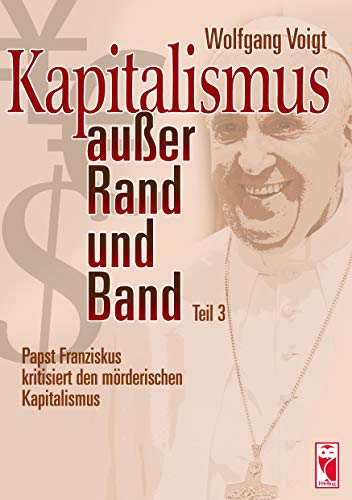 Kapitalismus außer Rand und Band. Teil 3 : Papst Franziskus kritisiert den mörderischen Kapitalismus - Wolfgang Voigt
