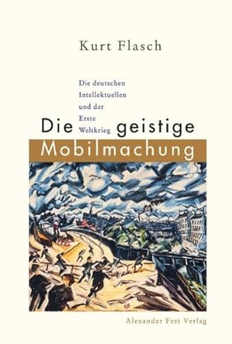 Die geistige Mobilmachung: Die deutschen Intellektuellen und der Erste Weltkrieg : ein Versuch (German Edition) - Flasch, Kurt