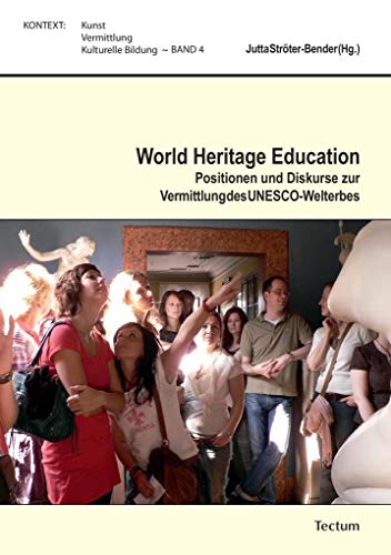 World Heritage Education: Positionen und Diskurse zur Vermittlung des UNESCO-Welterbes (KONTEXT: Kunst - Vermittlung - Kulturelle Bildung)