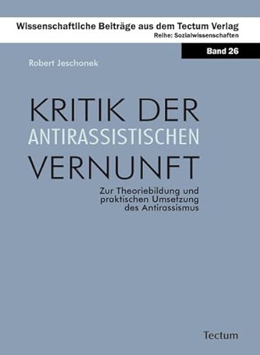 Kritik der antirassistischen Vernunft: Zur Theoriebildung und praktischen Umsetzung des Antirassismus - Jeschonek, Robert