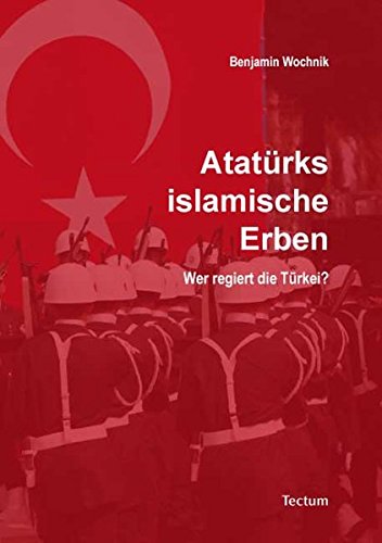 Atatürks islamische Erben: Wer regiert die Türkei? - Benjamin Wochnik