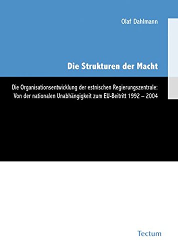 9783828824263: Die Strukturen der Macht: Die Organisationsentwicklung der estnischen Regierungszentrale: Von der nationalen Unabhngigkeit zum EU-Beitritt 1992-2004