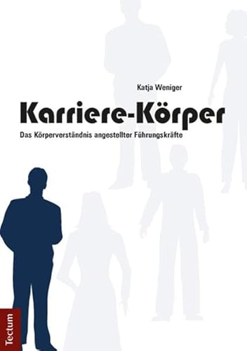 Karriere-Körper Das Körperverständnis angestellter Führungskräfte - Weniger, Katja