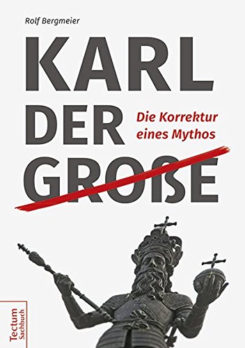 Karl der Große : Die Korrektur eines Mythos - Rolf Bergmeier