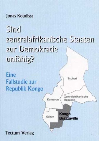 Sind zentralafrikanische Staaten zur Demokratie unfähig? : eine Fallstudie zur Republik Kongo. Wissenschaftliche Beiträge aus dem Tectum Verlag / Reihe Sozialwissenschaften; Band 6; - Koudissa, Jonas