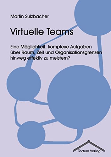 Virtuelle Teams. Eine Möglichkeit, komplexe Aufgaben über Raum, Zeit und Organisationsgrenzen hinweg effektiv zu meistern? - Martin Sulzbacher