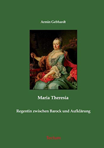 Maria Theresia. Regentin zwischen Barock und Aufklärung - Gebhardt, Armin