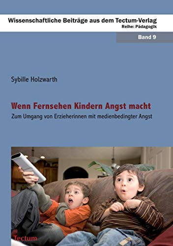 Wenn Fernsehen Kindern Angst macht : zum Umgang von Erzieherinnen mit medienbedingter Angst. Wissenschaftliche Beiträge aus dem Tectum-Verlag / Reihe Pädagogik ; Bd. 9. - Holzwarth, Sybille