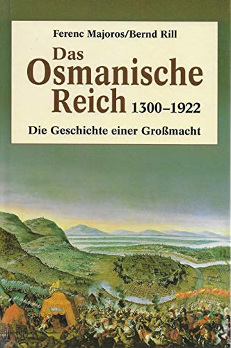 Das Osmanische Reich : 1300 - 1922 ; die Geschichte einer Großmacht. Ferenc Majoros ; Bernd Rill - Majoros, Ferenc (Verfasser) und Bernd (Verfasser) Rill