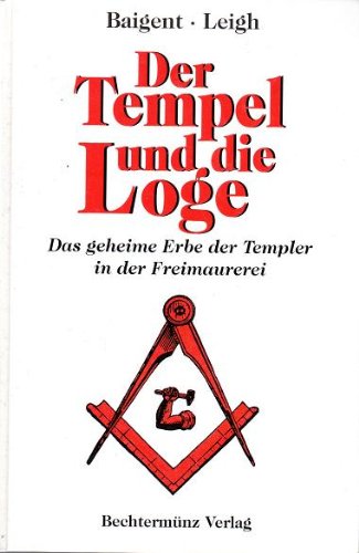 DER TEMPEL UND DIE LOGE. das geheime Erbe der Templer in der Freimaurerei - Baigent, Michael; Leigh, Richard; ;