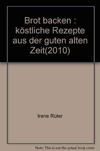 Brot backen : k?stliche Rezepte aus der guten alten Zeit(2010) - Irene Rüter