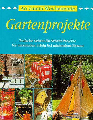 An einem Wochenende. Gartenprojekte. Einfache Schritt-für-Schritt-Projekte für maximalen Erfolg b...