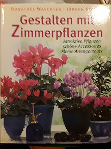Gestalten mit Zimmerpflanzen attraktive Pflanzen, schöne Accessoires, kleine Arrangements - Waechter, Dorothée; Storck, Jürgen