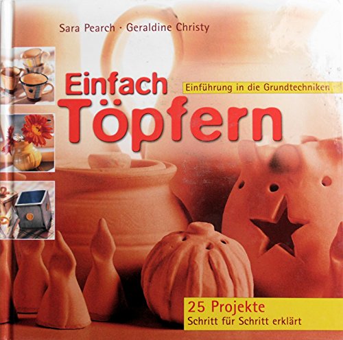 Imagen de archivo de Einfach tpfern : Einfhrung in die Grundtechniken ; 25 Projekte Schritt fr Schritt erklrt / Sara Pearch ; Geraldine Christy. [Fotos: John Melville. bertr. ins Dt.: Vera Bauer] a la venta por ralfs-buecherkiste