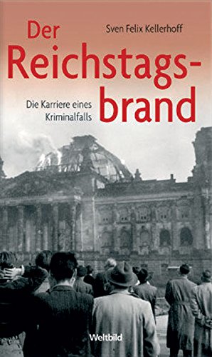 Der Reichstagsbrand Die Karriere eines Kriminalfalls Lizenzausgabe - Kellerhoff, Sven Felix