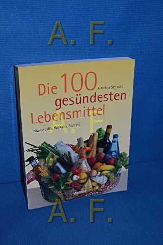 Die 100 gesündesten Lebensmittel - Inhaltstoffe , Wirkung , Rezepte - Schwarz, Gabriela