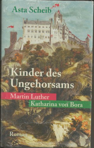 Kinder des Ungehorsams : Roman ; [Martin Luther, Katharina von Bora]. - Scheib, Asta