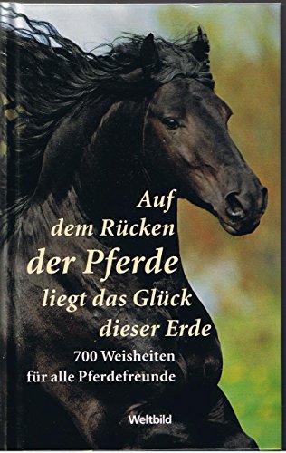 Stock image for Auf dem Rcken der Pferde liegt das Glck dieser Erde - 700 Weisheiten fr alle Pferdefreunde for sale by medimops