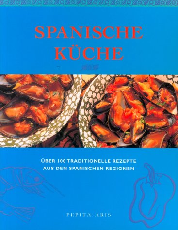 Spanische Küche. Über 100 traditionelle Rezepte aus den spanischen Regionen