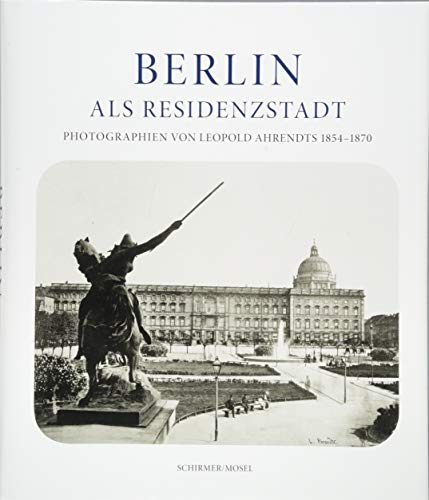9783829608367: Berlin als Residenzstadt: Photographien von Leopold Ahrendts 1854-1870