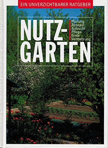 Nutzgarten: Ein unverzichtbarer Ratgeber: Planung, Aussaat, Aufzucht, Pflege, Ernte, Vermehrung - ohne, Angabe