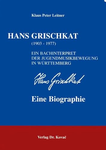 Hans Grischkat (1903-1977) - Ein Bachinterpret der Jugendmusikbewegung in WÃ¼rttemberg - eine Biographie, - Klaus Peter Leitner