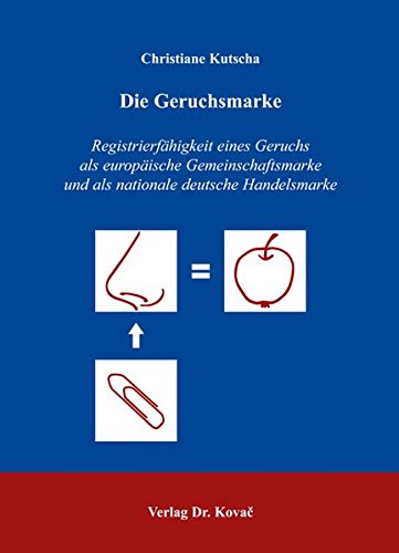 Die Geruchsmarke, RegistrierfÃ¤higkeit eines Geruchs als europÃ¤ische Gemeinschaftsmarke und als nationale deutsche Handelsmarke - Christiane Kutscha