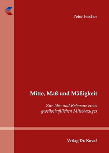 Mitte, MaÃŸ und MÃ¤ÃŸigkeit. Zur Idee und Relevanz eines gesellschaftlichen Mittebezuges (9783830030416) by Peter Fischer