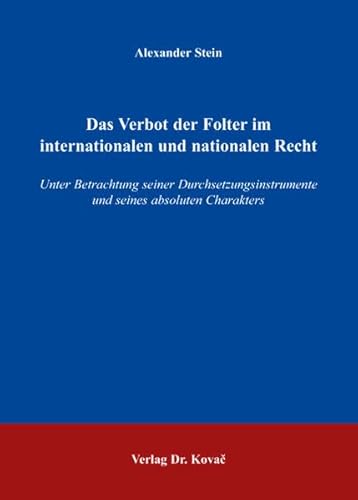 Das Verbot der Folter im internationalen und nationalen Recht, Unter Betrachtung seiner Durchsetzungsinstrumente und seines absoluten Charakters - Alexander Stein