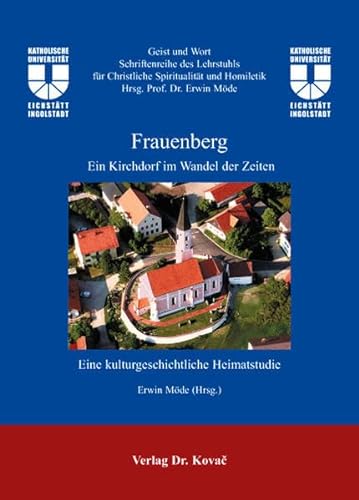 Frauenberg: Ein Kirchdorf im Wandel der Zeiten ("Geist und Wort" Schriftenreihe der Professur fÃ¼r Christliche SpiritualitÃ¤t und Homiletik Kath. Univ. EichstÃ¤tt) (9783830032007) by Erwin MÃ¶de