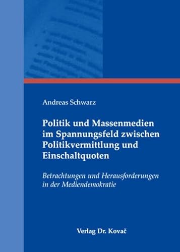 Politik und Massenmedien im Spannungsfeld zwischen Politikvermittlung und Einschaltquoten: Betrachtungen und Herausforderungen in der Mediendemokratie (9783830038559) by Andreas Schwarz