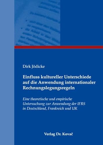 Einfluss kultureller Unterschiede auf die Anwendung internationaler Rechnungslegungsregeln, Eine theoretische und empirische Untersuchung zur Anwendung der IFRS in Deutschland, Frankreich und UK - Dirk Jödicke