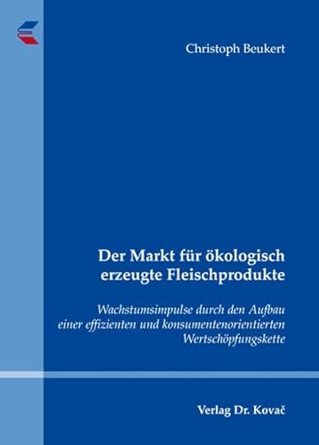 Der Markt für ökologisch erzeugte Fleischprodukte, Wachstumsimpulse durch den Aufbau einer effizienten und konsumentenorientierten Wertschöpfungskette - Christoph Beukert