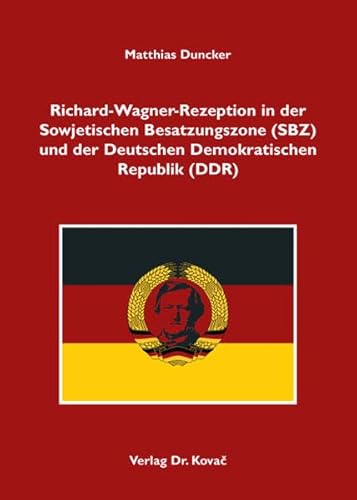 Richard-Wagner-Rezeption in der Sowjetischen Besatzungszone (SBZ) und der Deutschen Demokratischen Republik (DDR), - Matthias Duncker