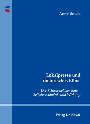 Lokalpresse und rhetorisches Ethos. Der SchwarzwÃ¤lder Bote â€“ SelbstverstÃ¤ndnis und Wirkung (9783830051510) by Armin Schulz