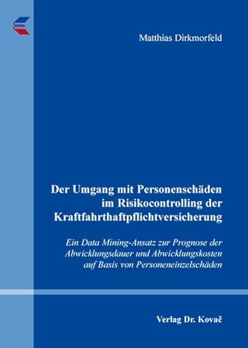 Der Umgang mit Personenschäden im Risikocontrolling der Kraftfahrthaftpflichtversicherung, Ein Data Mining-Ansatz zur Prognose der Abwicklungsdauer und Abwicklungskosten auf Basis von Personeneinzelschäden - Matthias Dirkmorfeld