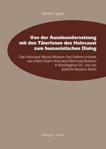 9783830083696: Von der Auseinandersetzung mit den TterInnen des Holocaust zum humanistischen Dialog. Das Holocaust History Museum Yad Vashem in Israel, das U.S. Holocaust Memorial Museum in Washington D.C. und das Jdische Museum Berlin