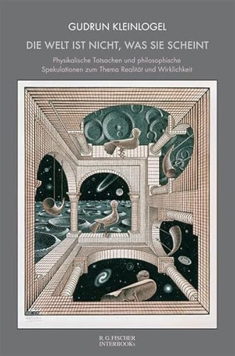 Die Welt ist nicht, was sie scheint: Physikalische Tatsachen und philosophische Spekulationen zum Thema Realität und Wirklichkeit - Gudrun Kleinlogel
