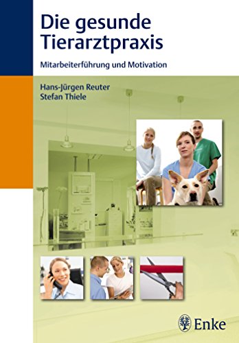 Die gesunde Tierarztpraxis: Mitarbeiterführung und Motivation Veterinärmedizin Praxismanagement Betriebsklima Entlohnung Erfolg Fallbeispiel Management Mitarbeiterführung Mitarbeitermotivation Motivation Personalführung Praxissprechzeiten Teamarbeit Tierarzpraxis Tierarztpraxis Tiermedizin Veterinärmediziner Hans-Jürgen Reuter und Stefan Thiele - Hans-Jürgen Reuter und Stefan Thiele