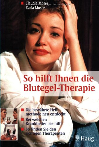 So hilft Ihnen die Blutegel-Therapie: Die bewährte Heilmethode neu entdeckt. Bei welchen Krankheiten sie hilft. So finden Sie den richtigen Therapeuten - Moser, Claudia / Moser, Karla